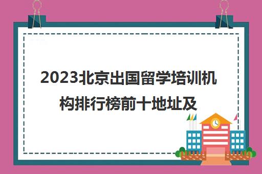 2023北京出国留学培训机构排行榜前十地址及电话一览表