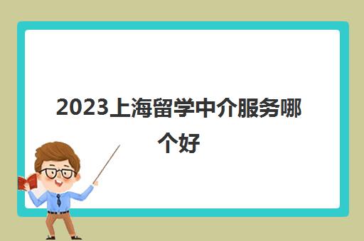 2023上海留学中介服务哪个好 性价比好的机构在这里