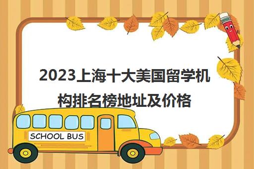 2023上海十大美国留学机构排名榜地址及价格一览