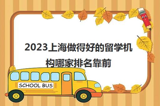 2023上海做得好的留学机构哪家排名靠前 价格多少