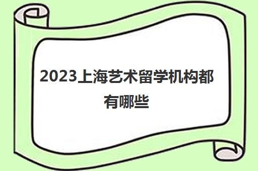 2023上海艺术留学机构都有哪些 留学作品集培训找哪家 2023上海艺术留学机构都有哪些 留学作品集培训找哪家
