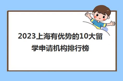 2023上海有优势的10大留学申请机构排行榜公布
