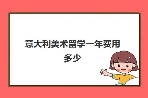 意大利美术留学一年费用多少 一年20万够不够