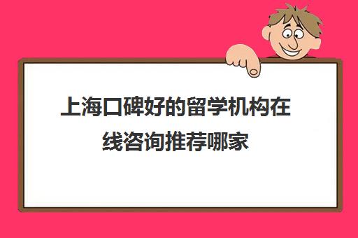 上海口碑好的留学机构在线咨询推荐哪家 留学咨询多少钱 上海口碑好的留学机构在线咨询推荐哪家 留学咨询多少钱