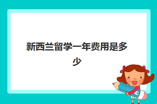 新西兰留学一年费用是多少 2023新西兰留学开销明细