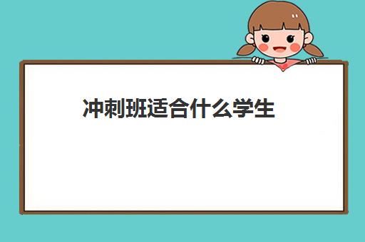 冲刺班适合什么学生 比较好的全日制初三冲刺班推荐