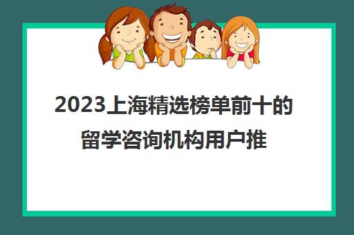 2023上海精选榜单前十的留学咨询机构用户推荐 2023上海精选榜单前十的留学咨询机构用户推荐