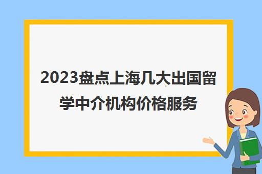 2023盘点上海几大出国留学中介机构价格服务一览