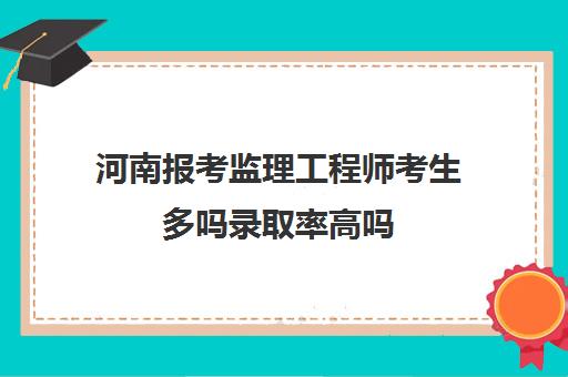 河南报考监理工程师考生多吗录取率高吗