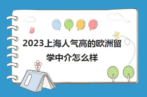 2023上海人气高的欧洲留学中介怎么样 留学机构价格明细表 2023上海人气高的欧洲留学中介怎么样 留学机构价格明细表