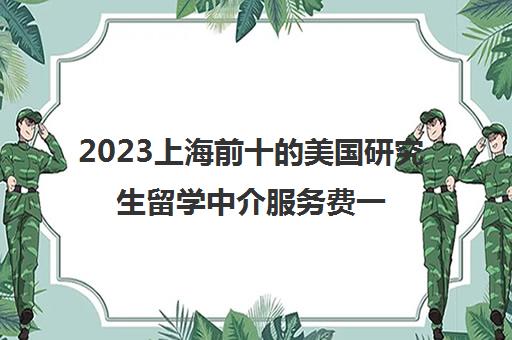 2023上海前十的美国研究生留学中介服务费一览表揭秘 2023上海前十的美国研究生留学中介服务费一览表揭秘
