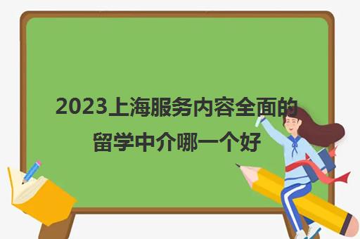 2023上海服务内容全面的留学中介哪一个好 2023上海服务内容全面的留学中介哪一个好