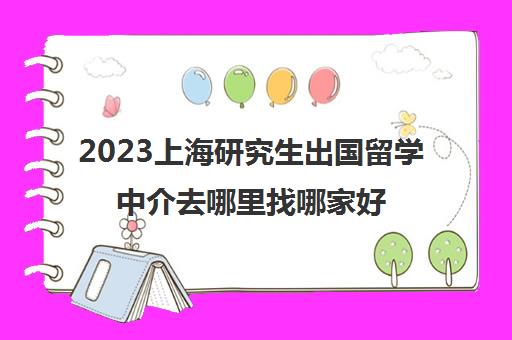 2023上海研究生出国留学中介去哪里找哪家好
