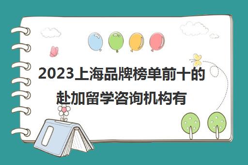 2023上海品牌榜单前十的赴加留学咨询机构有哪些