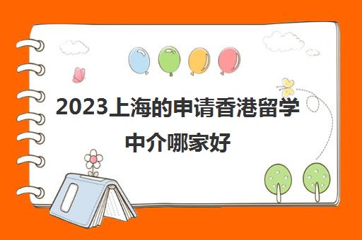 2023上海的申请香港留学中介哪家好 香港留学中介排名