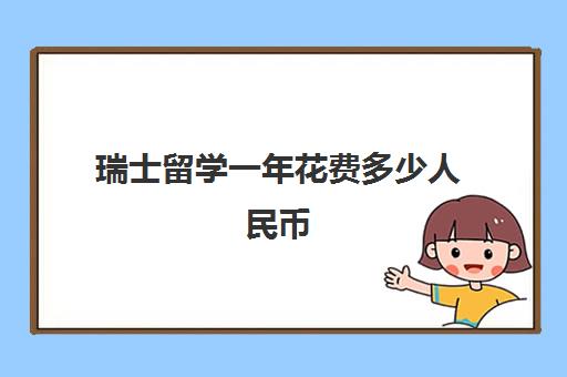 瑞士留学一年花费多少人民币 2023瑞士留学费用一览表