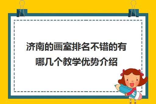 济南的画室排名不错的有哪几个教学优势介绍