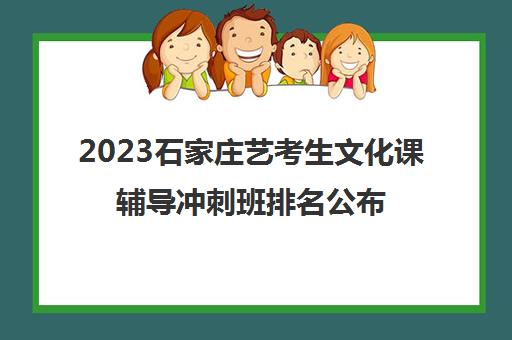 2023石家庄艺考生文化课辅导冲刺班排名公布 2023石家庄艺考生文化课辅导冲刺班排名公布