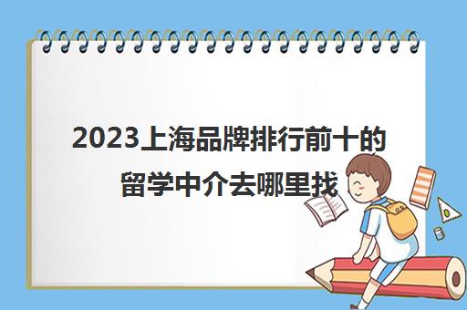 2023上海品牌排行前十的留学中介去哪里找 留学机构推荐