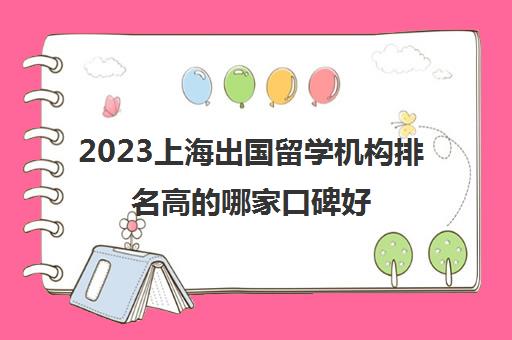 2023上海出国留学机构排名高的哪家口碑好 多少钱