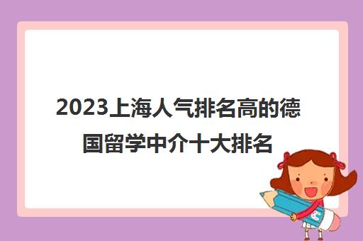 2023上海人气排名高的德国留学中介十大排名一览表
