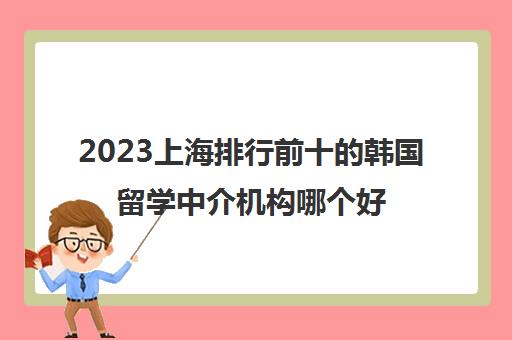 2023上海排行前十的韩国留学中介机构哪个好多少钱