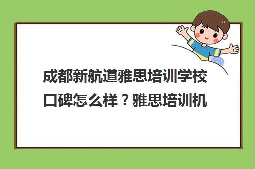 成都新航道雅思培训学校口碑怎么样?雅思培训机构怎么选择? 成都新航道雅思培训学校口碑怎么样?雅思培训机构怎么选择?