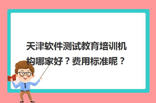 天津软件测试教育培训机构哪家好?费用标准呢? 天津软件测试教育培训机构哪家好?费用标准呢?