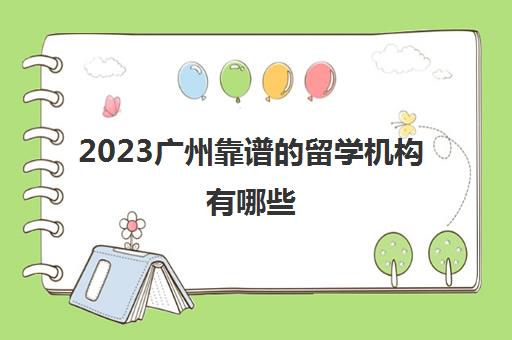 2023广州靠谱的留学机构有哪些 留学咨询公司推荐