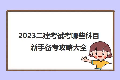 2023二建考试考哪些科目新手备考攻略大全