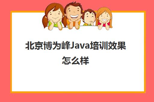 北京博为峰Java培训效果怎么样 学员口碑如何 北京博为峰Java培训效果怎么样 学员口碑如何