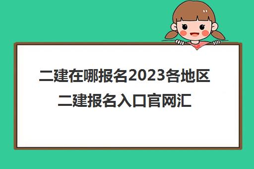 二建在哪报名2023各地区二建报名入口官网汇总