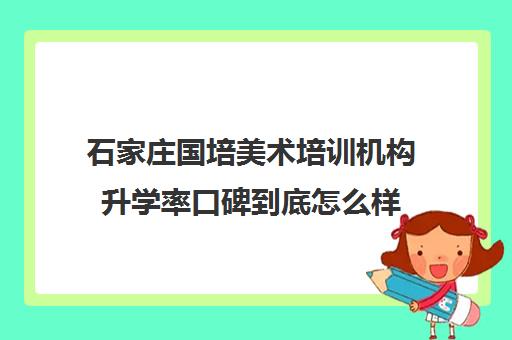 石家庄国培美术培训机构升学率口碑到底怎么样 石家庄国培美术培训机构升学率口碑到底怎么样