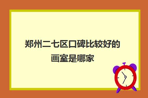 郑州二七区口碑比较好的画室是哪家