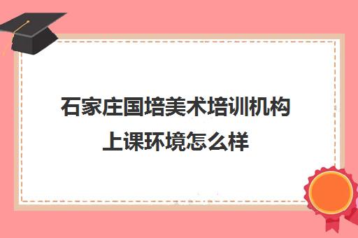 石家庄国培美术培训机构上课环境怎么样