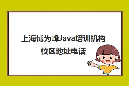 上海博为峰Java培训机构校区地址电话 上海博为峰Java培训机构校区地址电话