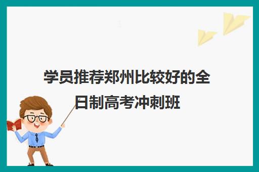 学员推荐郑州比较好的全日制高考冲刺班