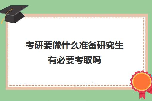 考研要做什么准备研究生有必要考取吗