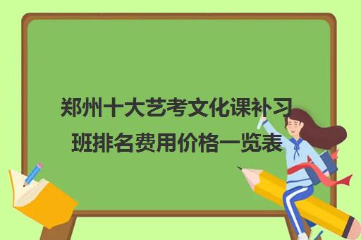 郑州十大艺考文化课补习班排名费用价格一览表