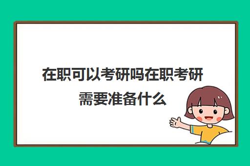 在职可以考研吗在职考研需要准备什么