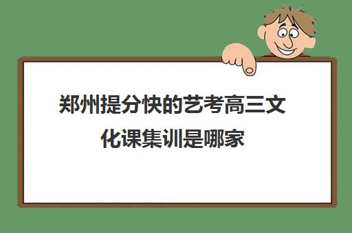 郑州提分快的艺考高三文化课集训是哪家