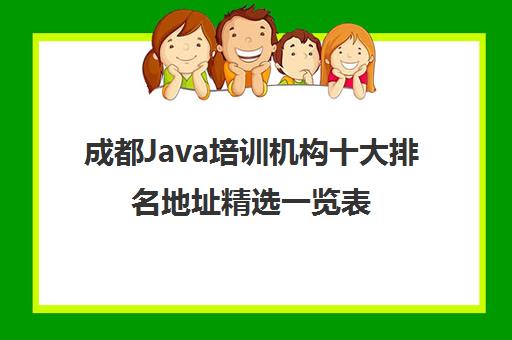 成都Java培训机构十大排名地址精选一览表 成都Java培训机构十大排名地址精选一览表