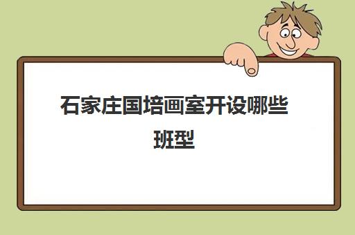 石家庄国培画室开设哪些班型