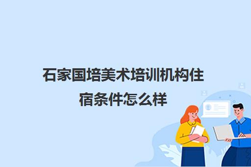 石家国培美术培训机构住宿条件怎么样 收费标准多少