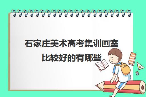 石家庄美术高考集训画室比较好的有哪些 石家庄美术高考集训画室比较好的有哪些