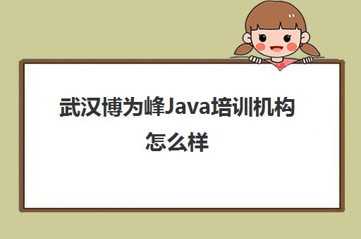 武汉博为峰Java培训机构怎么样 地址在哪里 武汉博为峰Java培训机构怎么样 地址在哪里
