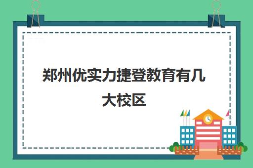 郑州优实力捷登教育有几大校区 具体地址在哪