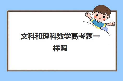 文科和理科数学高考题一样吗 高考文科数学不考哪些