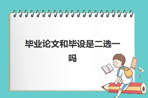 毕业论文和毕设是二选一吗 毕业设计找人做可靠吗