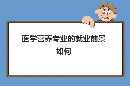 医学营养专业的就业前景如何 医学营养专业冷门吗